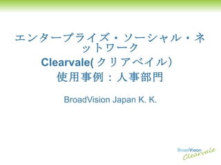 エンタープライズ・ソーシャル・ネットワーク Clearvale( クリアベイル） 使用事例：人事部門 BroadVision Japan K. K. 