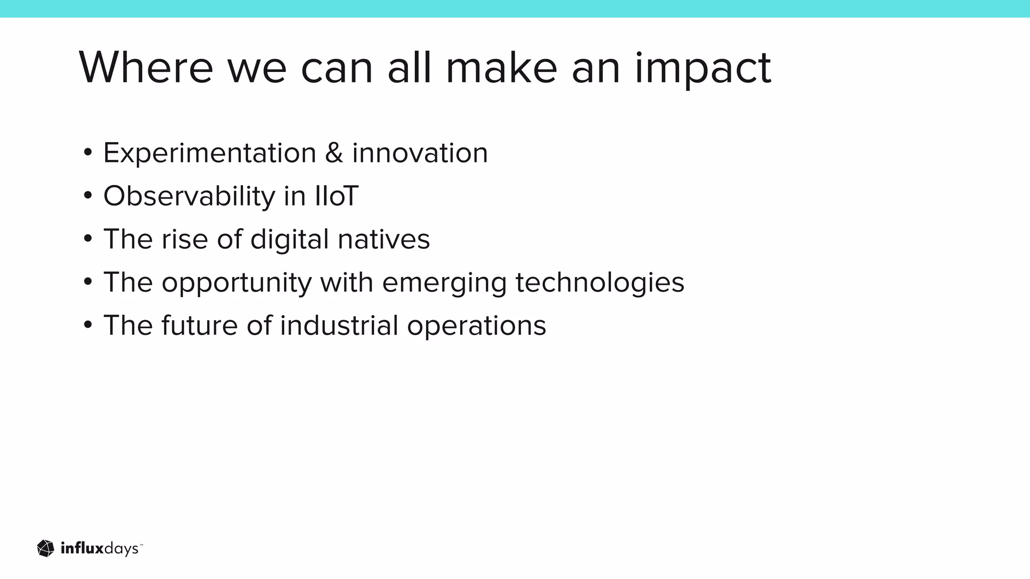 Where we can all make an impact
• Experimentation & innovation
• Observability in IIoT
• The rise of digital natives
• The opportunity with emerging technologies
• The future of industrial operations
 