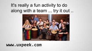 It's really a fun activity to do
along with a team ... try it out ..

www.uxpeek.com

 