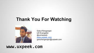 Thank You For Watching
Gokul Rangarajan
UX Evangelist
@uxmessiah
www.uxpeek..com
gokulrangarajan@uxpeek.com

www.uxpeek.com

 