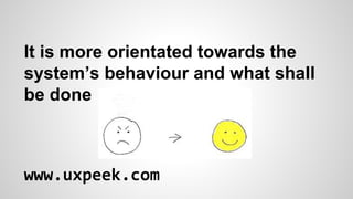 It is more orientated towards the
system’s behaviour and what shall
be done

www.uxpeek.com

 