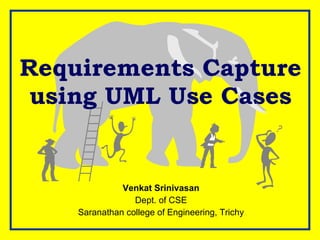Requirements Capture using UML Use Cases Venkat Srinivasan Dept. of CSE Saranathan college of Engineering, Trichy 