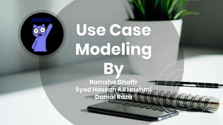 Use Case
Modeling
By
Ramsha Ghaffr
Syed Hassan Ali Hashmi
Danial Raza
 