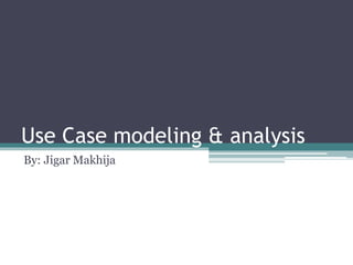 Use Case modeling & analysis
By: Jigar Makhija
 