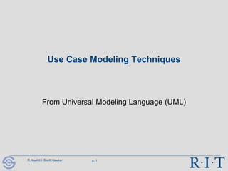 R. Kuehl/J. Scott Hawker p. 1
R I T
Software Engineering
Use Case Modeling Techniques
From Universal Modeling Language (UML)
 