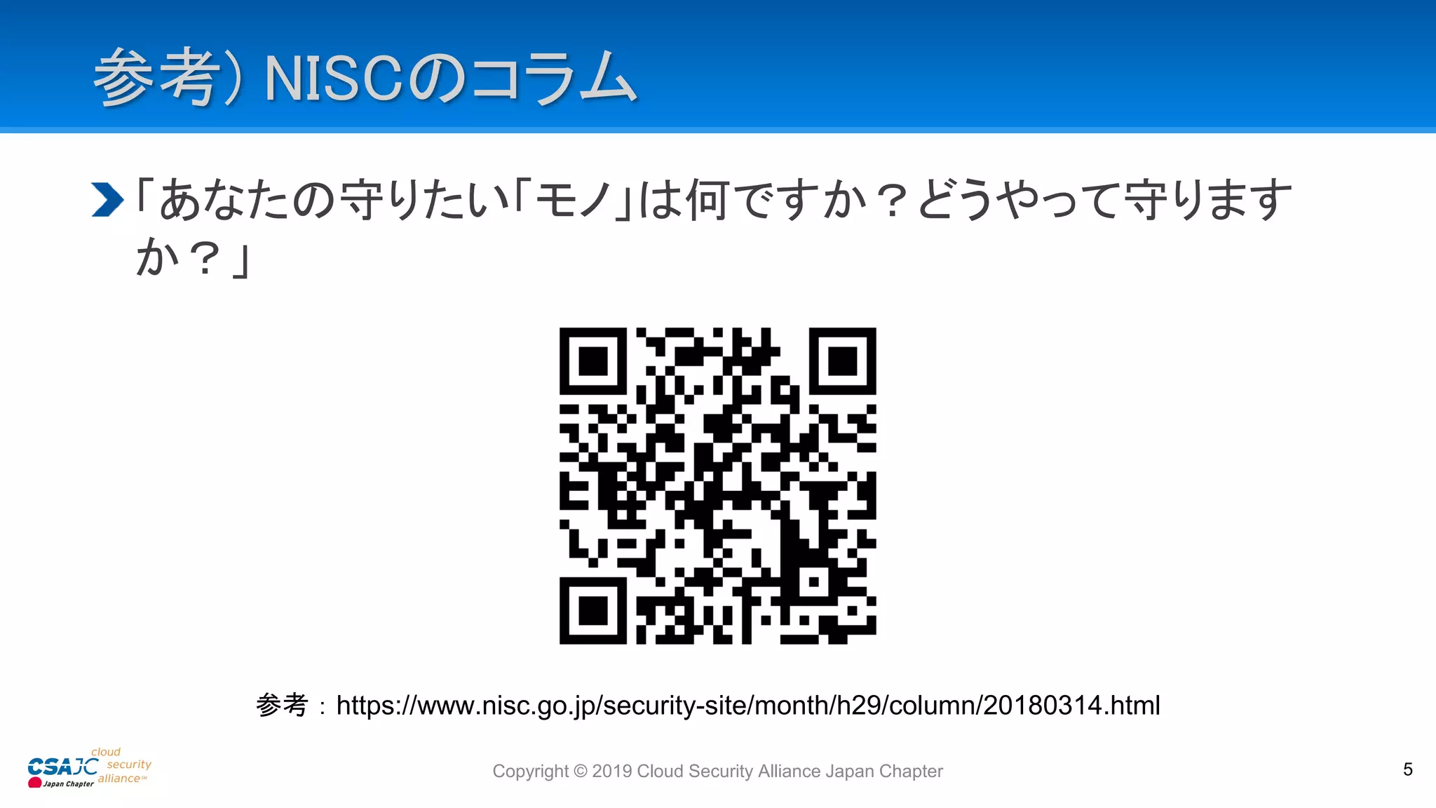 参考) NISCのコラム
「あなたの守りたい「モノ」は何ですか？どうやって守ります
か？」
参考：https://www.nisc.go.jp/security-site/month/h29/column/20180314.html
Copyright © 2019 Cloud Security Alliance Japan Chapter 5
 