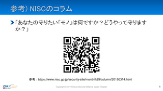 参考) NISCのコラム
「あなたの守りたい「モノ」は何ですか？どうやって守ります
か？」
参考：https://www.nisc.go.jp/security-site/month/h29/column/20180314.html
Copyright © 2019 Cloud Security Alliance Japan Chapter 5
 