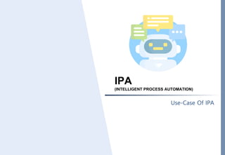IPA
(INTELLIGENT PROCESS AUTOMATION)
Use-Case Of IPA
 