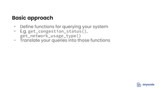 - Define functions for querying your system
- E.g. get_congestion_status(),
get_network_usage_type()
- Translate your queries into those functions
Basic approach
 