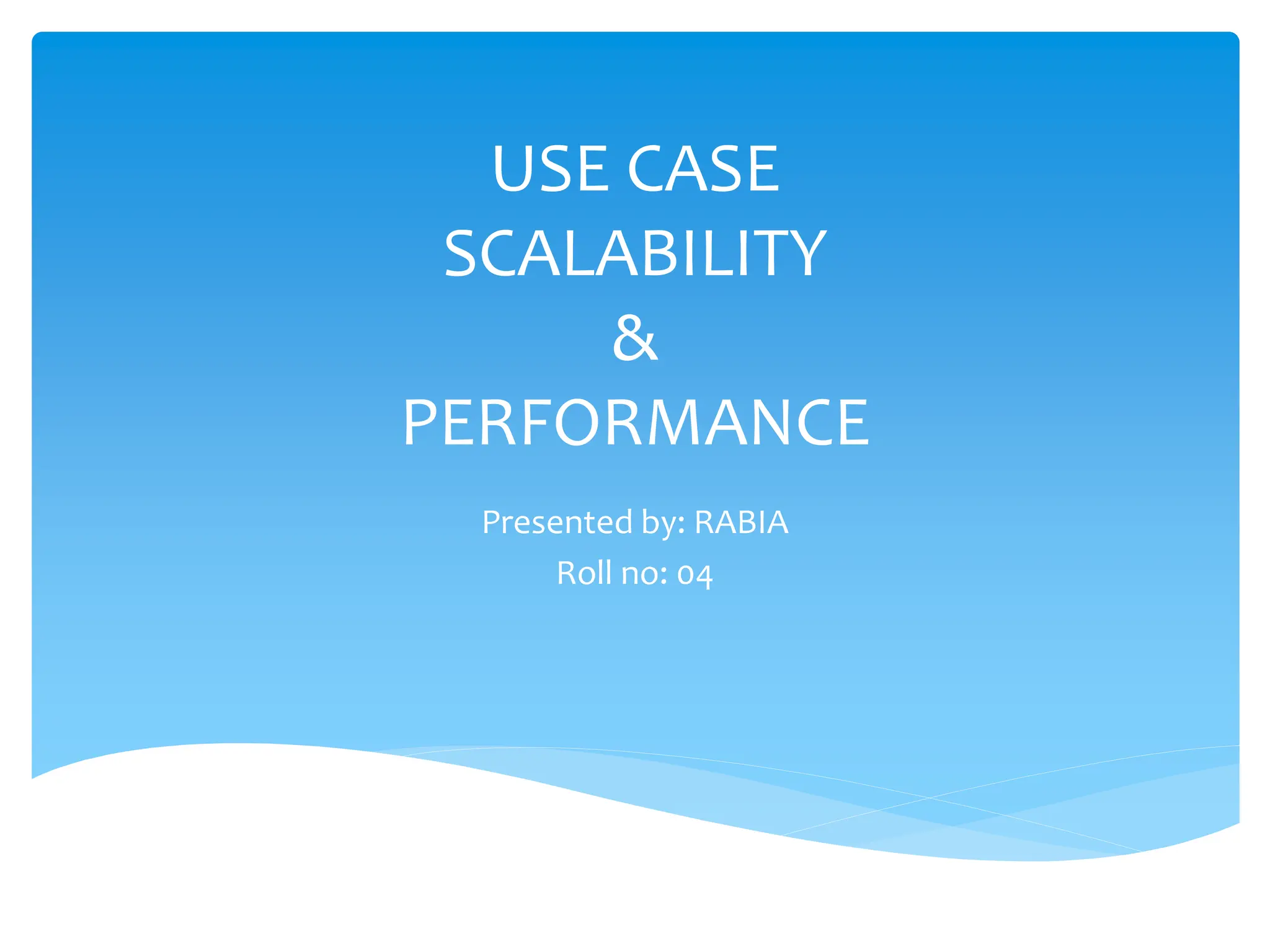 USE CASE
SCALABILITY
&
PERFORMANCE
Presented by: RABIA
Roll no: 04
 