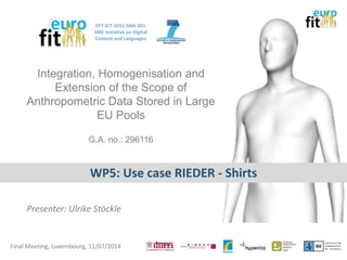FP7-ICT-2011-SME-DCL
SME initiative on Digital
Content and Languages
Integration, Homogenisation and
Extension of the Scope of
Anthropometric Data Stored in Large
EU Pools
G.A. no.: 296116
WP5: Use case RIEDER - Shirts
 