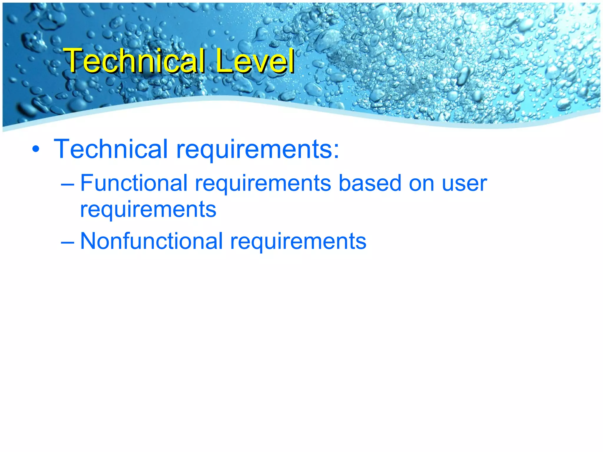 Technical Level Technical requirements: Functional requirements based on user requirements Nonfunctional requirements 