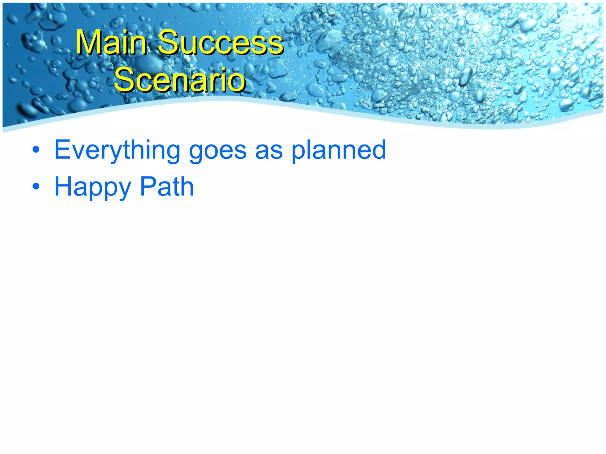 Main Success Scenario Everything goes as planned Happy Path 