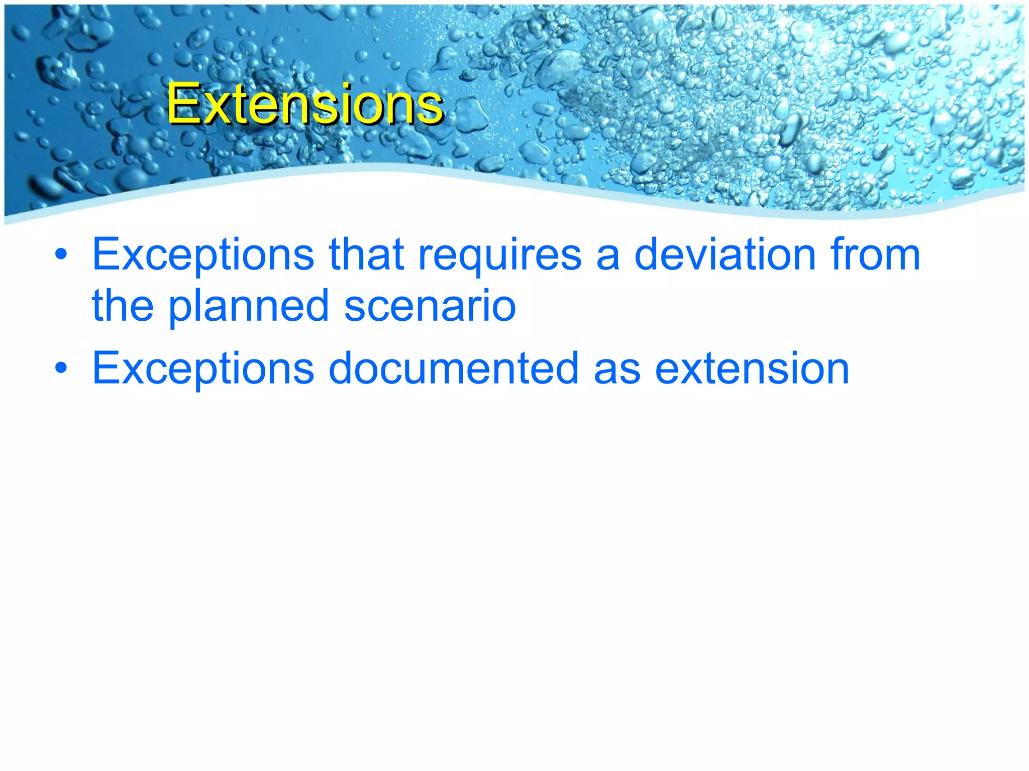 Extensions Exceptions that requires a deviation from the planned scenario Exceptions documented as extension 