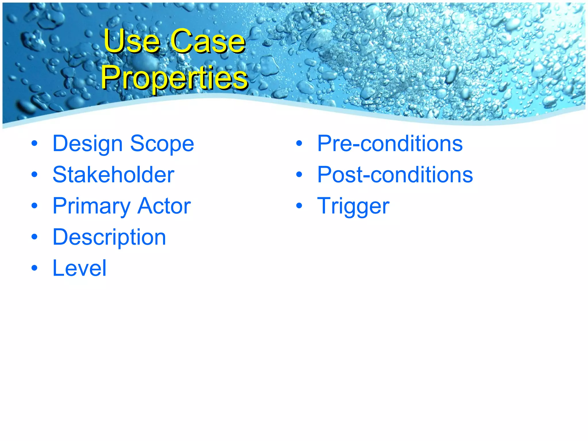 Use Case Properties Design Scope Stakeholder Primary Actor Description Level Pre-conditions Post-conditions Trigger 