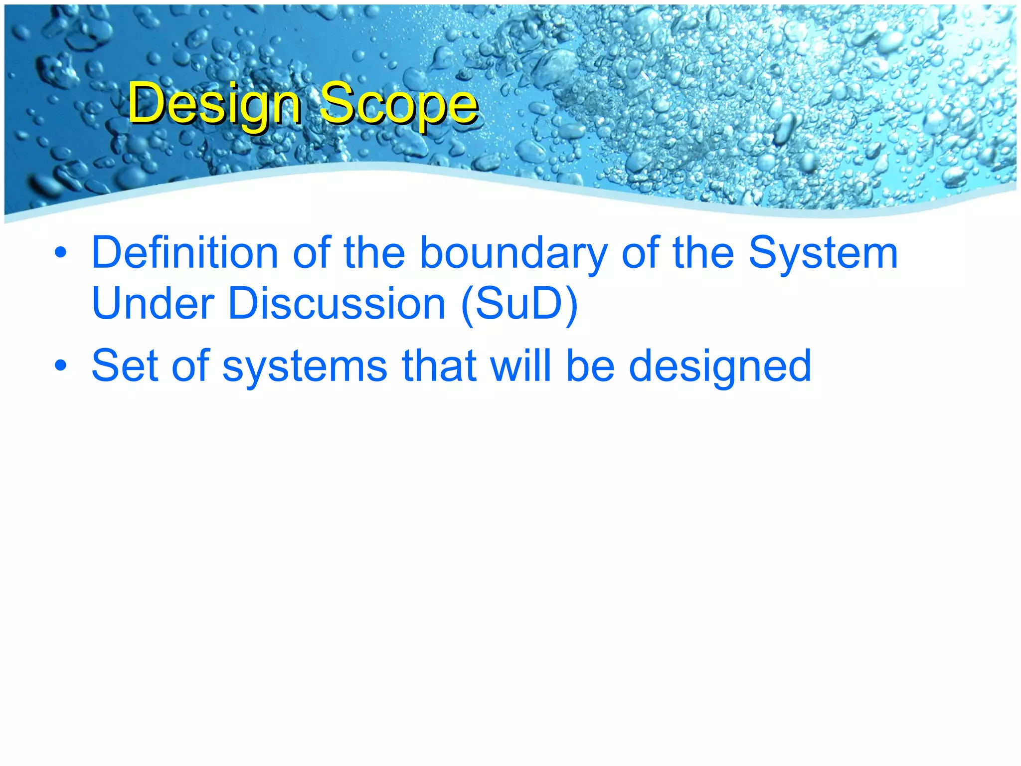 Design Scope Definition of the boundary of the System Under Discussion (SuD) Set of systems that will be designed 