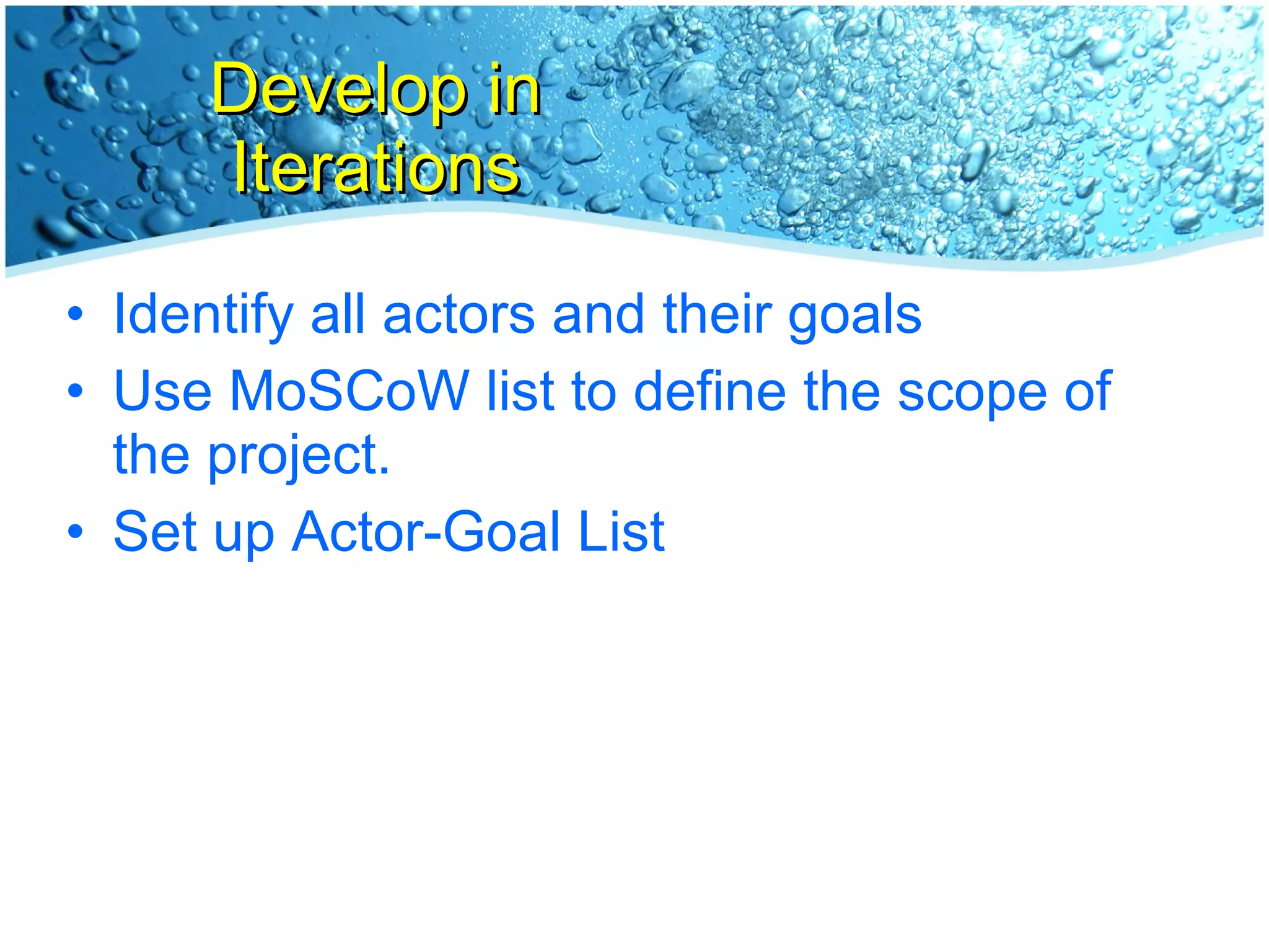 Develop in Iterations Identify all actors and their goals Use MoSCoW list to define the scope of the project. Set up Actor-Goal List 