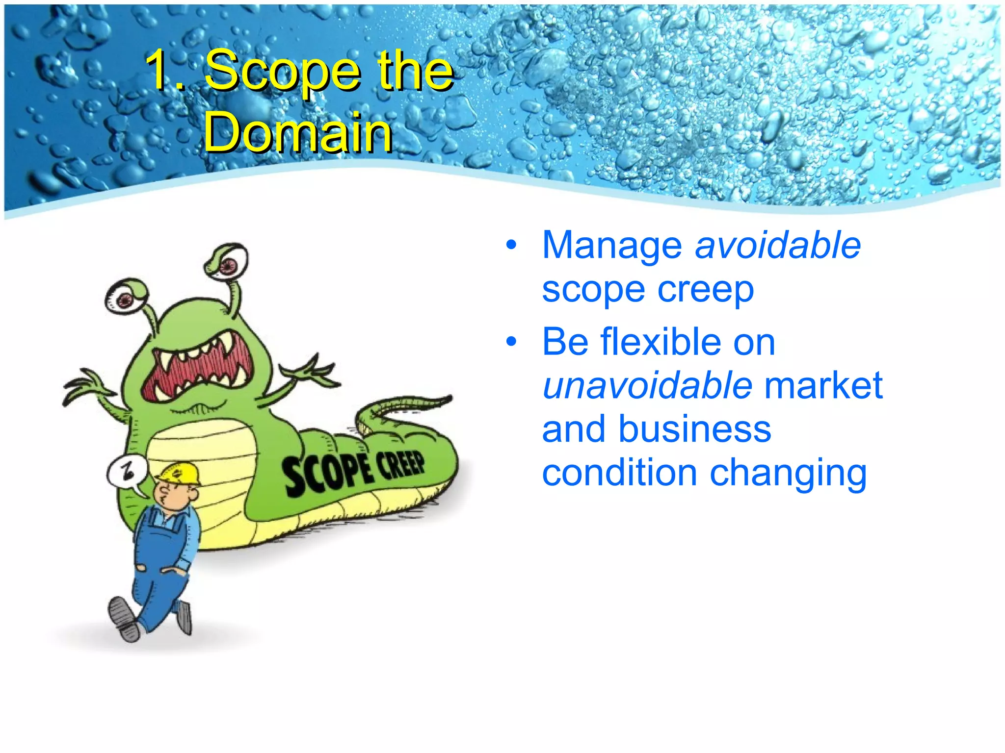 1. Scope the Domain Manage  avoidable  scope creep Be flexible on  unavoidable  market and business condition changing 
