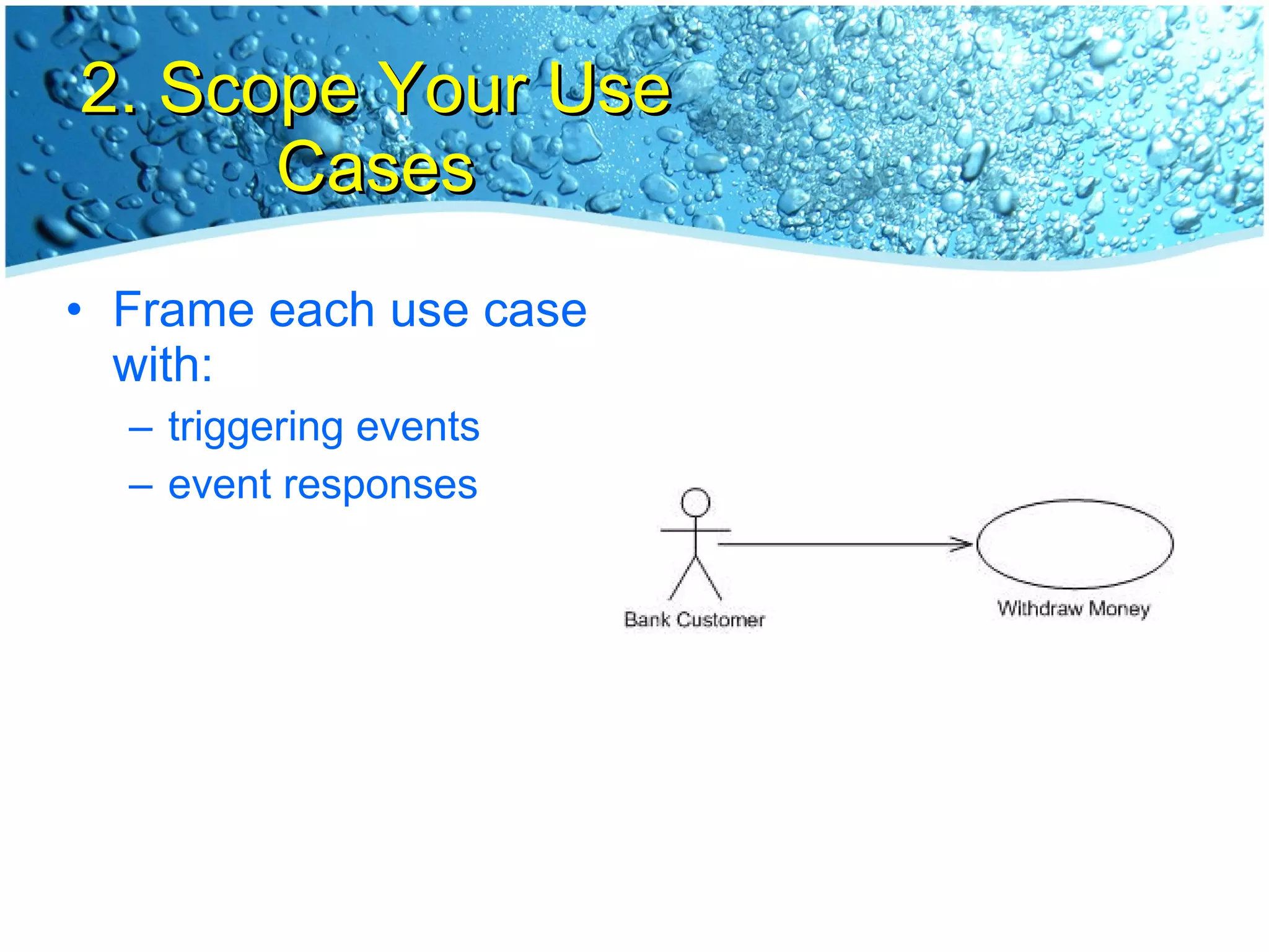 2. Scope Your Use Cases Frame each use case with: triggering events event responses 