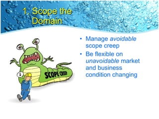 1. Scope the Domain Manage  avoidable  scope creep Be flexible on  unavoidable  market and business condition changing 