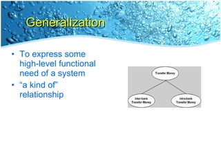 Generalization To express some high-level functional need of a system “ a kind of” relationship 