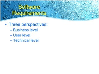 Software Requirements Three perspectives: Business level User level Technical level 