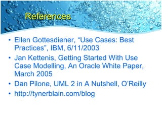 References Ellen Gottesdiener, “Use Cases: Best Practices”, IBM, 6/11/2003 Jan Kettenis, Getting Started With Use Case Modelling, An Oracle White Paper, March 2005 Dan Pilone, UML 2 in A Nutshell, O’Reilly http://tynerblain.com/blog 