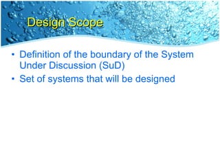 Design Scope <ul><li>Definition of the boundary of the System Under Discussion (SuD) </li></ul><ul><li>Set of systems that...