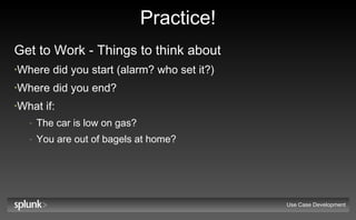 Practice! Get to Work - Things to think about Where did you start (alarm? who set it?) Where did you end? What if: The car is low on gas? You are out of bagels at home? Use Case Development 