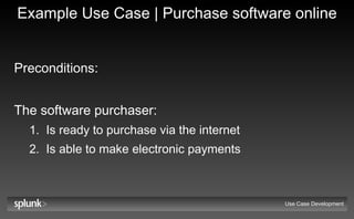 Example Use Case | Purchase software online Preconditions:   The software purchaser: Is ready to purchase via the internet Is able to make electronic payments Use Case Development 