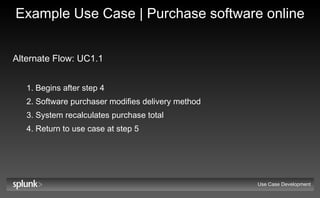 Example Use Case | Purchase software online Alternate Flow: UC1.1   Begins after step 4 Software purchaser modifies delivery method System recalculates purchase total Return to use case at step 5 Use Case Development 