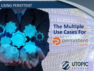 USING PERSYTENT
The Multiple
Use Cases For
 
