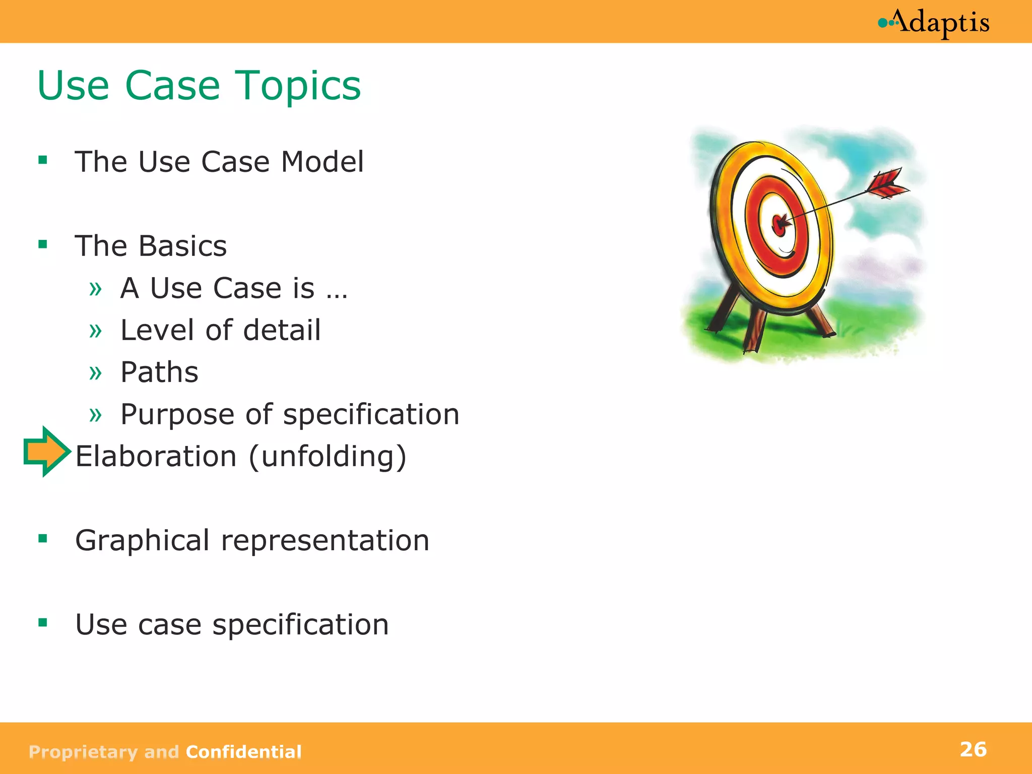 Use Case Topics The Use Case Model The Basics A Use Case is …  Level of detail Paths Purpose of specification Elaboration (unfolding) Graphical representation Use case specification 