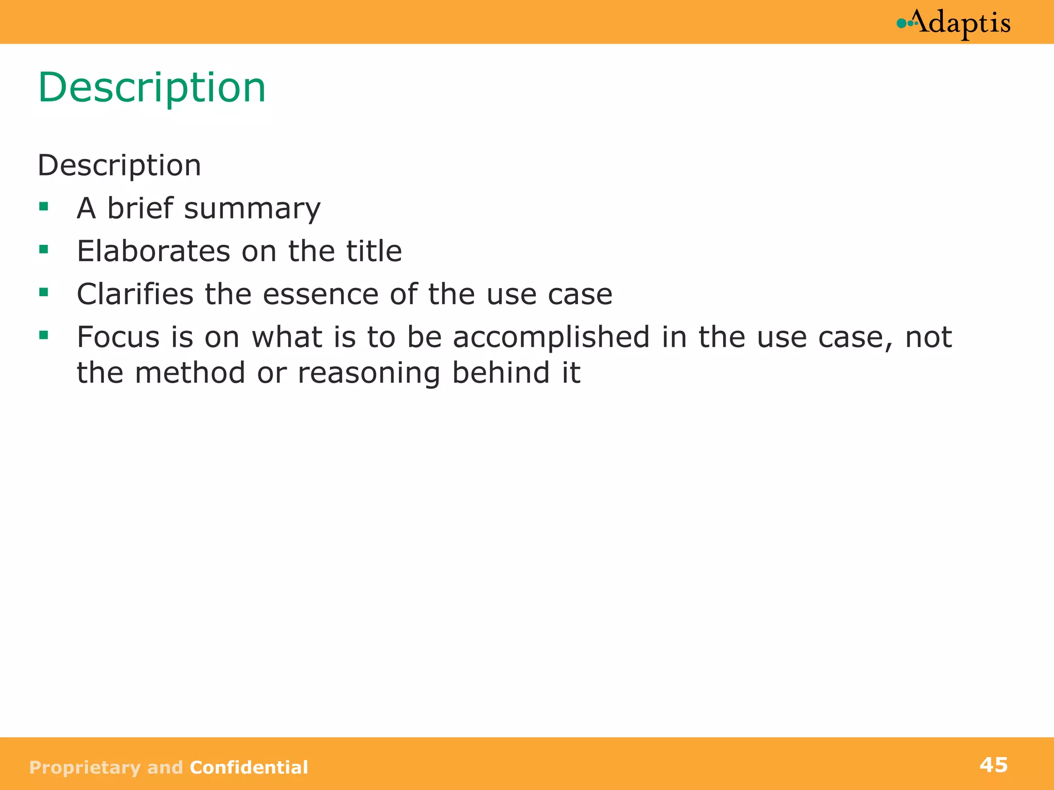 Description Description A brief summary Elaborates on the title Clarifies the essence of the use case Focus is on what is to be accomplished in the use case, not the method or reasoning behind it 