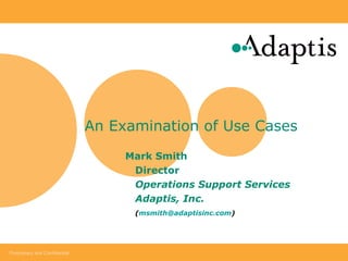 An Examination of Use Cases  Mark Smith  Director Operations Support Services Adaptis, Inc. ( [email_address] ) 