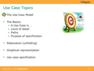 Use Case Topics The Use Case Model The Basics A Use Case is …  Level of detail Paths Purpose of specification Elaboration (unfolding) Graphical representation Use case specification 