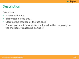 Description Description A brief summary Elaborates on the title Clarifies the essence of the use case Focus is on what is to be accomplished in the use case, not the method or reasoning behind it 