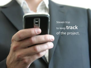 Steven trys
to keep   track
of the project.
 