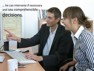 … he can intervene if necessary
and take comprehensible
decisions.
 