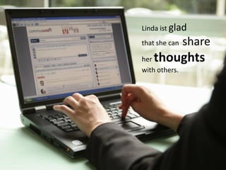 Linda hat eine Idee.   Linda ist glad

Ihre Gedanken
                       that she can   share
dazu schreibt Sie      herthoughts
ins Communote.         with others.
 