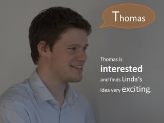 Thomas

Thomas is
interested
and finds Linda‘s
idea very   exciting.
 