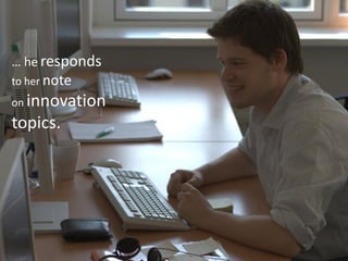 … he responds
to her note
on innovation
topics.
 