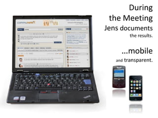 During
 the Meeting
Jens documents
           the results.


     …mobile
   and   transparent.
 