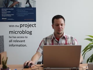 project
With the

microblog
he has access to
all relevant
information.
 