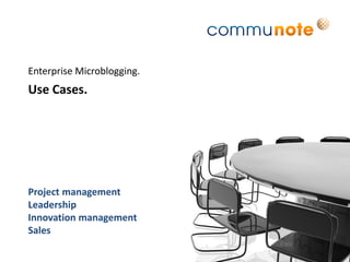 Enterprise Microblogging.
Use Cases.




Project management
Leadership
Innovation management
Sales
 