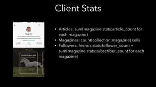 Client Stats
• Articles: sum(magazine stats:article_count for
each magazine)
• Magazines: count(collection:magazine) cells
• Followers: friends:stats:follower_count +
sum(magazine stats:subscriber_count for each
magazine)
 