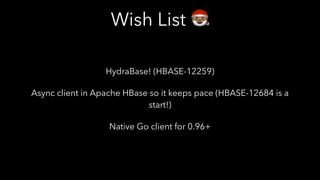 Wish List $
HydraBase! (HBASE-12259)
Async client in Apache HBase so it keeps pace (HBASE-12684 is a
start!)
Native Go client for 0.96+
 