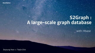 S2Graph :
A large-scale graph database
with Hbase
daumkakao
Doyoung Yoon x Taejin Chin
 