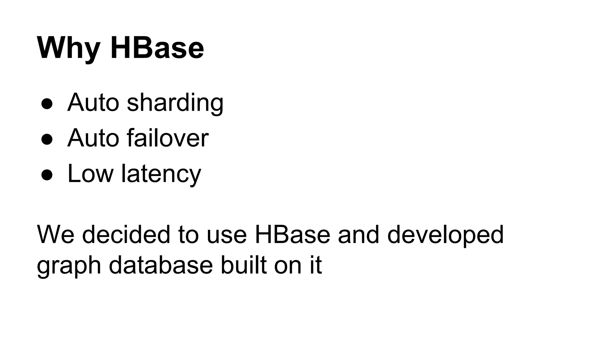Why HBase
● Auto sharding
● Auto failover
● Low latency
We decided to use HBase and developed
graph database built on it
 