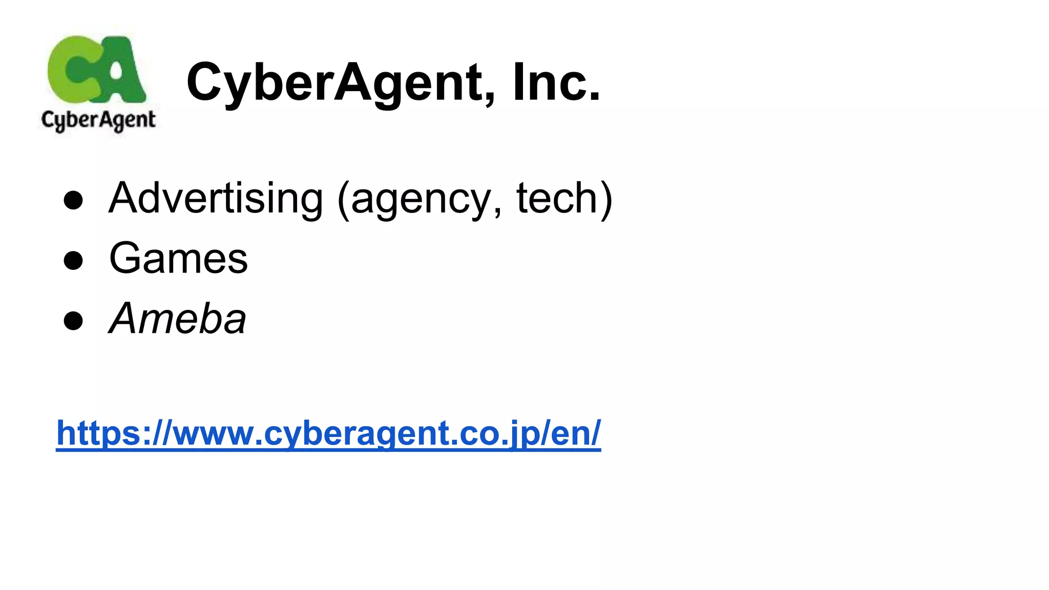 ● Advertising (agency, tech)
● Games
● Ameba
https://www.cyberagent.co.jp/en/
CyberAgent, Inc.
 